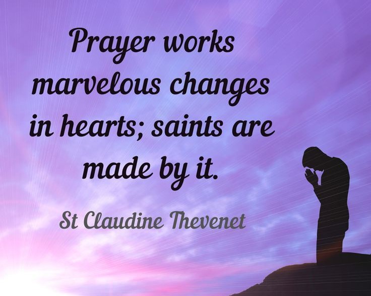 "La oración produce cambios maravillosos en los corazones; gracias a ella se hacen santos". ~ Santa Claudina Thévenet